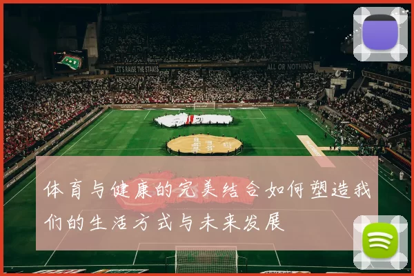 体育与健康的完美结合如何塑造我们的生活方式与未来发展