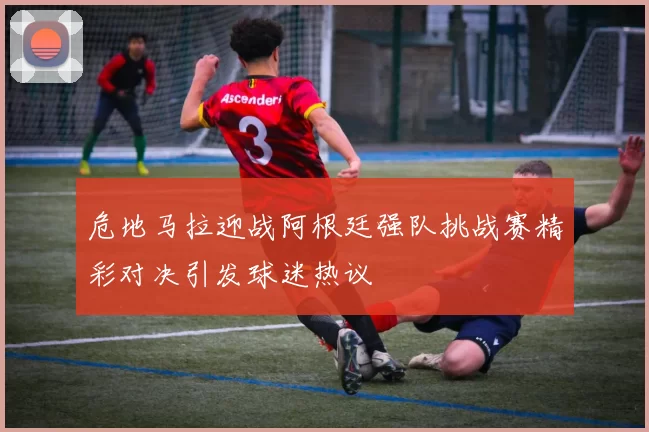 危地马拉迎战阿根廷强队挑战赛精彩对决引发球迷热议