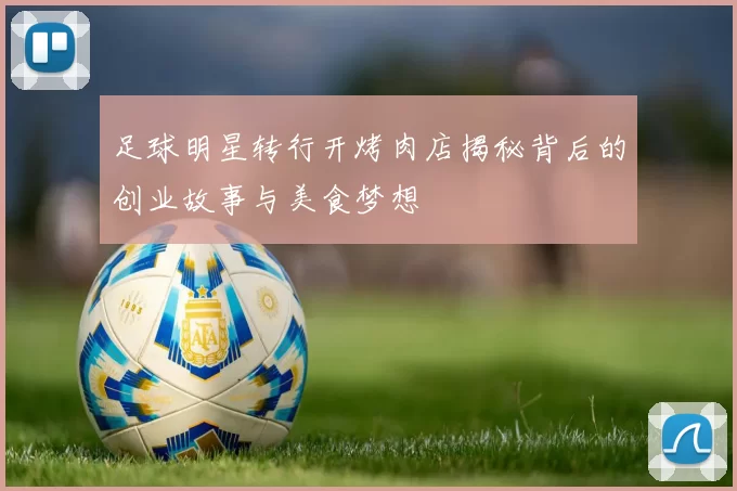足球明星转行开烤肉店揭秘背后的创业故事与美食梦想