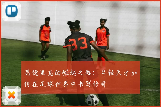 恩德里克的崛起之路：年轻天才如何在足球世界中书写传奇