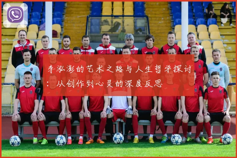 李泓澎的艺术之路与人生哲学探讨：从创作到心灵的深度反思