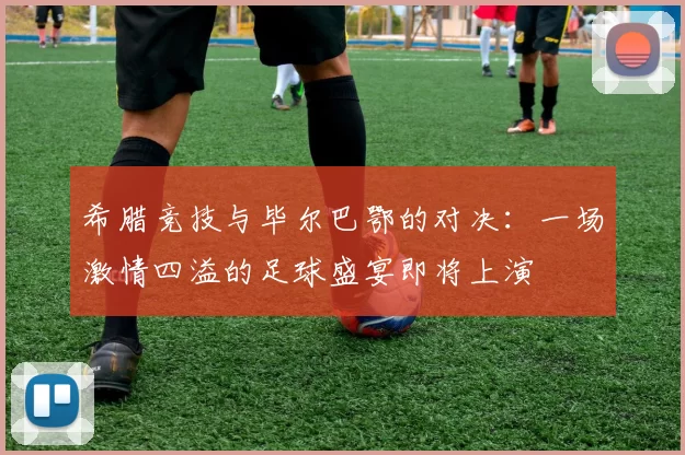 希腊竞技与毕尔巴鄂的对决：一场激情四溢的足球盛宴即将上演