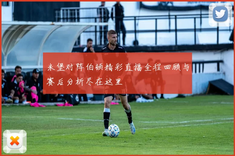 米堡对阵伯顿精彩直播全程回顾与赛后分析尽在这里