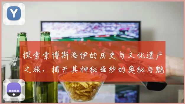 探索索博斯洛伊的历史与文化遗产之旅，揭开其神秘面纱的奥秘与魅力