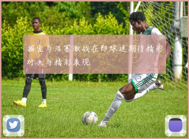 掘金与活塞激战在即球迷期待精彩对决与精彩表现