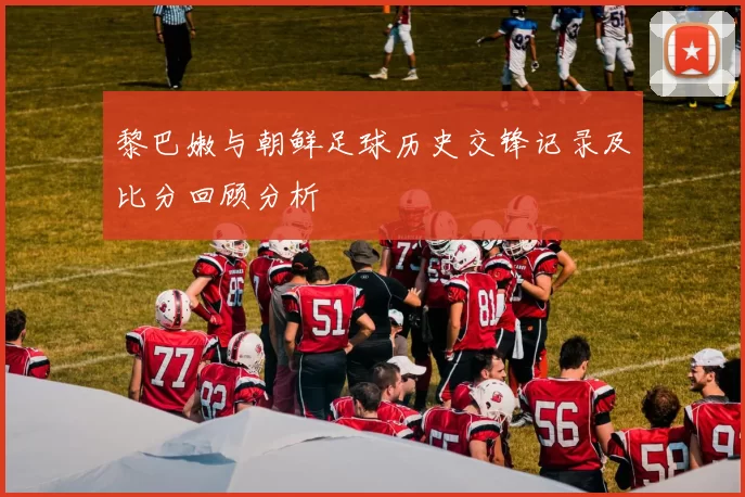 黎巴嫩与朝鲜足球历史交锋记录及比分回顾分析